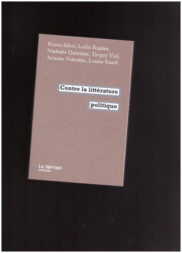 ALFERI, Pierre; KAPLAN, Leslie; QUINTANE, Nathalie; VIEL, Tanguy; VOLODINE, Antoine; YOUSFI, Louisa - Contre la littérature politique